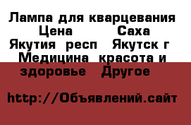 Лампа для кварцевания › Цена ­ 500 - Саха (Якутия) респ., Якутск г. Медицина, красота и здоровье » Другое   